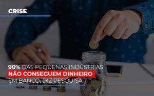 90 Das Pequenas Industrias Nao Conseguem Dinheiro Em Banco Diz Pesquisa Notícias E Artigos Contábeis Notícias E Artigos Contábeis - Escritório Brasil de Contabilidade