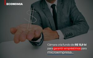 Camara Cria Fundo De Rs 15 9 Bi Para Garantir Emprestimos Para Microempresa Notícias E Artigos Contábeis Notícias E Artigos Contábeis - Escritório Brasil de Contabilidade