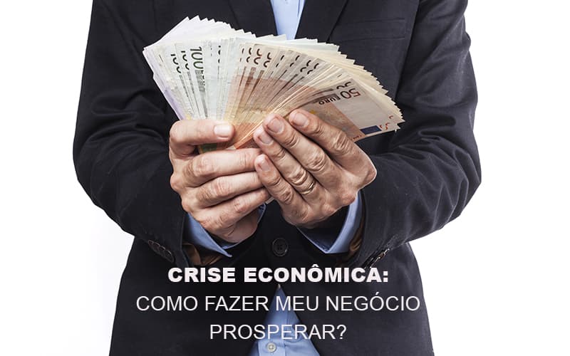 Crise Economica Como Fazer Meu Negocio Prosperar Notícias E Artigos Contábeis Notícias E Artigos Contábeis - Escritório Brasil de Contabilidade