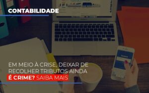 Em Meio A Crise Deixar De Recolher Tributos Ainda E Crime Notícias E Artigos Contábeis Notícias E Artigos Contábeis - Escritório Brasil de Contabilidade