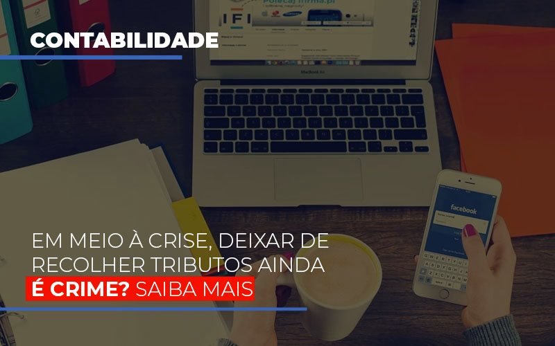 Em Meio A Crise Deixar De Recolher Tributos Ainda E Crime Notícias E Artigos Contábeis Notícias E Artigos Contábeis - Escritório Brasil de Contabilidade