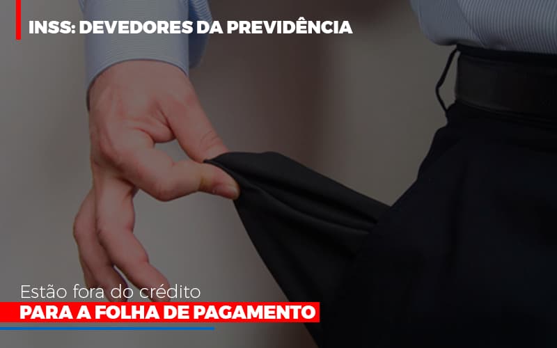 Inss Devedores Da Previdencia Estao Fora Do Credito Para Folha De Pagamento Notícias E Artigos Contábeis Notícias E Artigos Contábeis - Escritório Brasil de Contabilidade