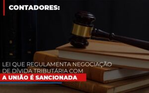 Lei Que Regulamenta Negociacao De Divida Tributaria Com A Uniao E Sancionada Notícias E Artigos Contábeis Notícias E Artigos Contábeis - Escritório Brasil de Contabilidade