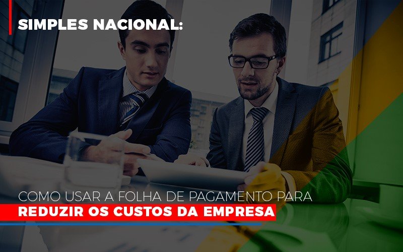 Simples Nacional Como Usar A Folha De Pagamento Para Reduzir Os Custos Da Empresa Notícias E Artigos Contábeis Notícias E Artigos Contábeis - Escritório Brasil de Contabilidade