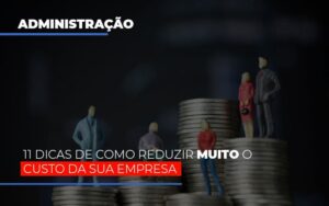 11 Dicas De Como Reduzir Muito O Custo Da Sua Empresa Notícias E Artigos Contábeis Notícias E Artigos Contábeis - Escritório Brasil de Contabilidade