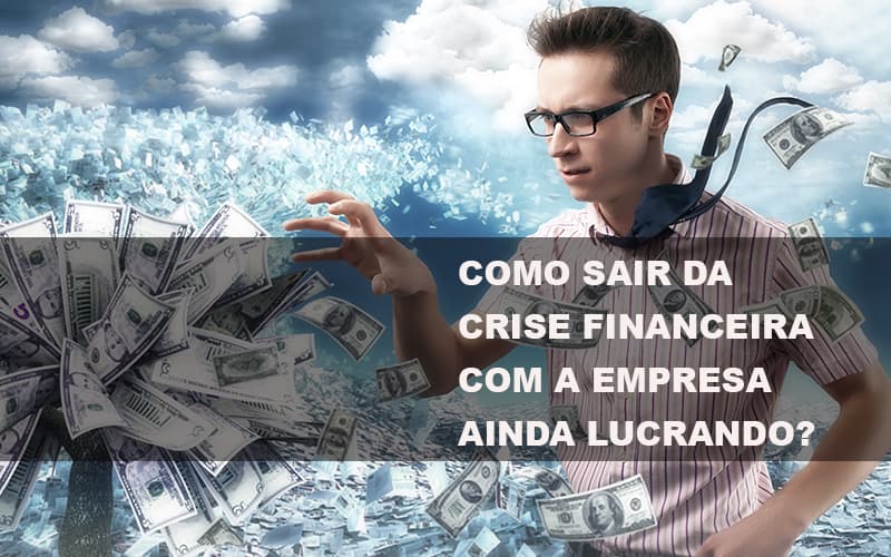 Como Sair Da Crise Financeira Com A Empresa Ainda Lucrando Notícias E Artigos Contábeis Notícias E Artigos Contábeis - Escritório Brasil de Contabilidade