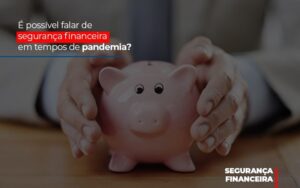 E Possivel Falar De Seguranca Financeira Em Tempos De Pandemia Notícias E Artigos Contábeis Notícias E Artigos Contábeis - Escritório Brasil de Contabilidade