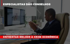 Especialistas Dao Conselhos Sobre Como Empresas Podem Enfrentar Melhor A Crise Economica Notícias E Artigos Contábeis Notícias E Artigos Contábeis - Escritório Brasil de Contabilidade