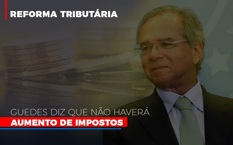 Guedes Diz Que Nao Havera Aumento De Impostos Notícias E Artigos Contábeis Notícias E Artigos Contábeis - Escritório Brasil de Contabilidade