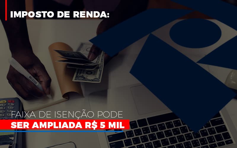Imposto De Renda Faixa De Isencao Pode Ser Ampliada R 5 Mil Notícias E Artigos Contábeis Notícias E Artigos Contábeis - Escritório Brasil de Contabilidade