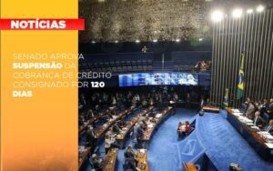 Senado Aprova Suspensao Da Cobranca De Credito Consignado Por 120 Dias Notícias E Artigos Contábeis Notícias E Artigos Contábeis - Escritório Brasil de Contabilidade