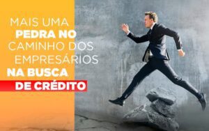 Mais Uma Pedra No Caminho Dos Empresarios Na Busca De Credito Notícias E Artigos Contábeis Notícias E Artigos Contábeis - Escritório Brasil de Contabilidade