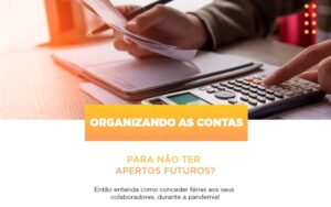 Organizando As Contas Para Nao Ter Apertos Futuros Entao Entenda Como Conceder Ferias Aos Seus Colaboradores Durante A Pandemia Notícias E Artigos Contábeis Notícias E Artigos Contábeis - Escritório Brasil de Contabilidade