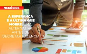 A Esperanca E A A Esperanca E A Ultima Que Morre Uma Alternativa Antes De Decretar Falencia Que Morre Uma Alternativa Antes De Decretar Falencia Quero Montar Uma Empresa Notícias E Artigos Contábeis - Escritório Brasil de Contabilidade