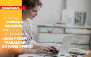 A Mp 927 Perdeu A Validade Mas Seus Estagiarios Ainda Podem Trabalhar Em Home Office Notícias E Artigos Contábeis - Escritório Brasil de Contabilidade