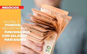Agora E Possivel Recontratar Funcionarios Com Salarios Mais Baixos Notícias E Artigos Contábeis - Escritório Brasil de Contabilidade