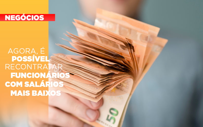 Agora E Possivel Recontratar Funcionarios Com Salarios Mais Baixos Notícias E Artigos Contábeis - Escritório Brasil de Contabilidade