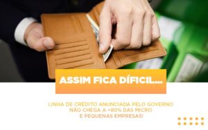 Assim Fica Dificil Linha De Credito Anunciada Pelo Governo Nao Chega A 80 Das Micro E Pequenas Empresas Notícias E Artigos Contábeis Notícias E Artigos Contábeis - Escritório Brasil de Contabilidade