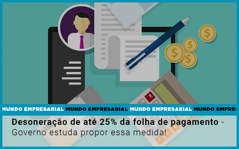 Desoneracao De Ate 25 Da Folha De Pagamento Governo Estuda Propor Essa Medida Notícias E Artigos Contábeis - Escritório Brasil de Contabilidade
