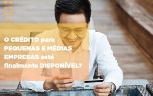 O Credito Para Pequenas E Medias Empresas Esta Finalmente Disponivel Notícias E Artigos Contábeis Notícias E Artigos Contábeis - Escritório Brasil de Contabilidade