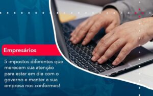 5 Impostos Diferentes Que Merecem Sua Atencao Para Estar En Dia Com O Governo E Manter A Sua Empresa Nos Conformes 1 - Escritório Brasil de Contabilidade