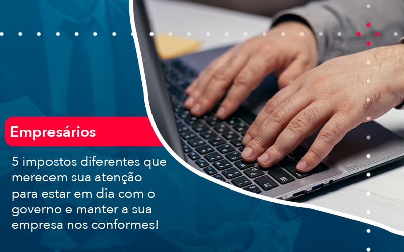 5 Impostos Diferentes Que Merecem Sua Atencao Para Estar En Dia Com O Governo E Manter A Sua Empresa Nos Conformes 1 - Escritório Brasil de Contabilidade