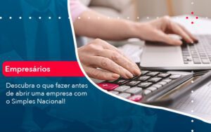 Descubra O Que Fazer Antes De Abrir Uma Empresa Com O Simples Nacional - Escritório Brasil de Contabilidade