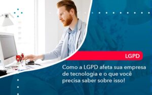 Como A Lgpd Afeta Sua Empresa De Tecnologia E O Que Voce Precisa Saber Sobre Isso 1 - Escritório Brasil de Contabilidade