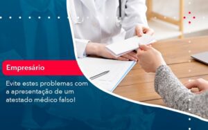 Evite Estes Problemas Com A Apresentacao De Um Atestado Medico Falso 1 - Escritório Brasil de Contabilidade