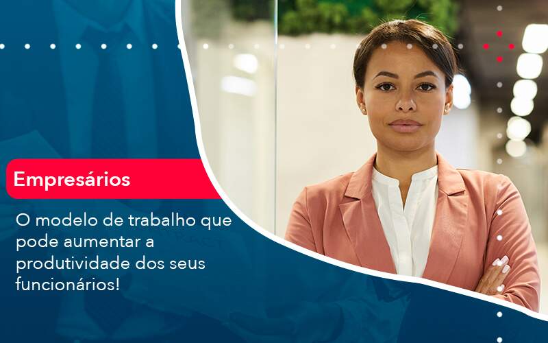 O Modelo De Trabalho Que Pode Aumentar A Produtividade Dos Seus Funcionarios (1) - Escritório Brasil de Contabilidade