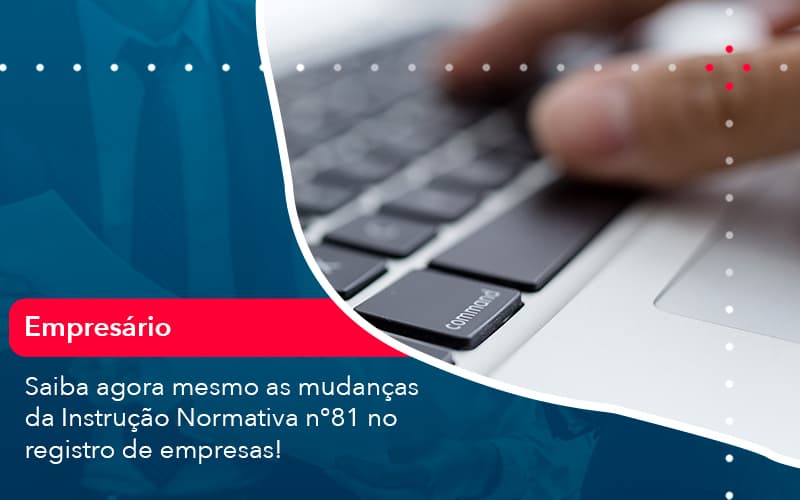 Saiba Agora Mesmo As Mudancas Da Instrucao Normativa N 81 No Registro De Empresas 1 - Escritório Brasil de Contabilidade
