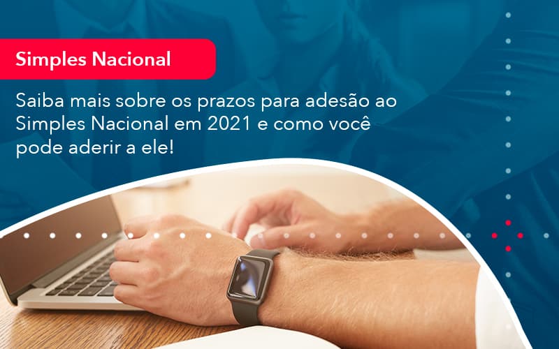 Saiba Mais Sobre Os Prazos Para Adesao Ao Simples Nacional Em 2021 E Como Voce Pode Aderir A Ele 1 - Escritório Brasil de Contabilidade