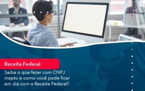 Saiba O Que Fazer Com Cnpj Inapto E Como Voce Pode Ficar Em Dia Com A Receita Federal 1 - Escritório Brasil de Contabilidade