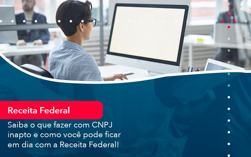 Saiba O Que Fazer Com Cnpj Inapto E Como Voce Pode Ficar Em Dia Com A Receita Federal 1 - Escritório Brasil de Contabilidade