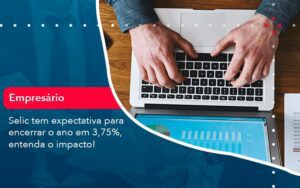 Selic Tem Expectativa Para Encarar O Ano Em 375 Entenda O Impacto 1 - Escritório Brasil de Contabilidade