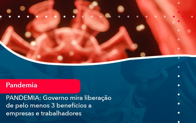 Pandemia Governo Mira Liberacao De Pelo Menos 3 Beneficios A Empresas E Trabalhadores 1 - Escritório Brasil de Contabilidade