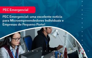 Pec Emergencial Uma Excelente Noticia Para Microempreendedores Individuais E Empresas De Pequeno Porte 1 - Escritório Brasil de Contabilidade