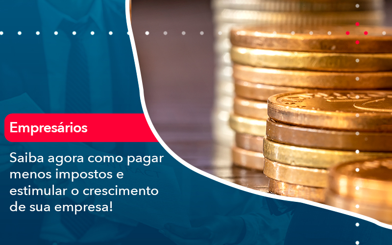 Saiba Agora Como Pagar Menos Impostos E Estimular O Crescimento De Sua Empres - Escritório Brasil de Contabilidade