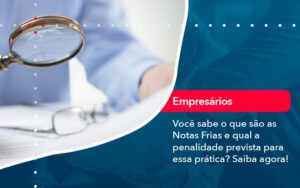 Voce Sabe O Que Sao As Notas Frias E Qual A Penalidade Prevista Para Essa Pratica - Escritório Brasil de Contabilidade