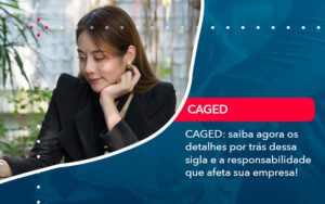 Caged Saiba Agora Os Detalhes Por Tras Dessa Sigla E A Responsabilidade Que Afeta Sua Empresa - Escritório Brasil de Contabilidade