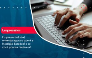 Empreendedor A Entenda Agora O Que E A Inscricao Estadual E Se Voce Precisa Realiza La - Escritório Brasil de Contabilidade