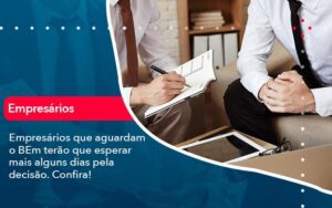 Empresarios Que Aguardam O Bem Terao Que Esperar Mais Alguns Dias Pela Decisao Confirao 1 - Escritório Brasil de Contabilidade