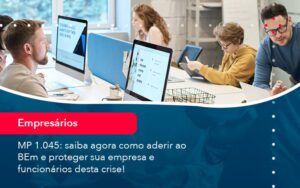 Mp 1045 Saiba Agora Como Aderir Ao Bem E Proteger Sua Empresa E Funcionarios Desta Crise 1 - Escritório Brasil de Contabilidade