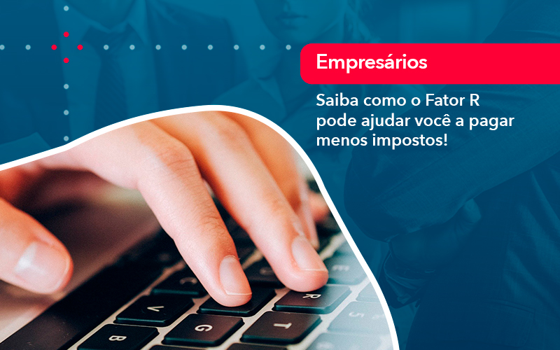 Saiba Como O Fator R Pode Ajudar Voce A Pagar Menos Impostos - Escritório Brasil de Contabilidade