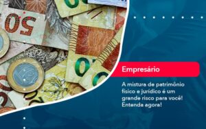 A Mistura De Patrimonio Fisico E Juridico E Um Grande Risco Para Voce 1 - Escritório Brasil de Contabilidade
