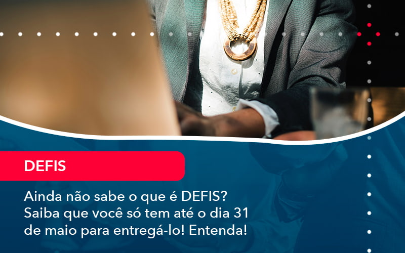 Ainda Nao Sabe O Que E Defis Saiba Que Voce So Tem Ate O Dia 31 De Maio Para Entrega Lo 1 - Escritório Brasil de Contabilidade
