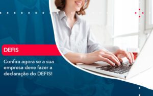 Confira Agora Se A Sua Empresa Deve Fazer A Declaracao Do Defis 1 - Escritório Brasil de Contabilidade