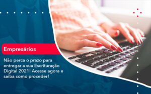Nao Perca O Prazo Para Entregar A Sua Escrituracao Digital 2021 1 - Escritório Brasil de Contabilidade