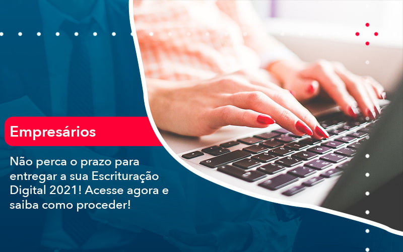 Nao Perca O Prazo Para Entregar A Sua Escrituracao Digital 2021 1 - Escritório Brasil de Contabilidade