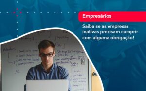 Saiba Se As Empresas Inativas Precisam Cumprir Com Alguma Obrigacao 1 - Escritório Brasil de Contabilidade